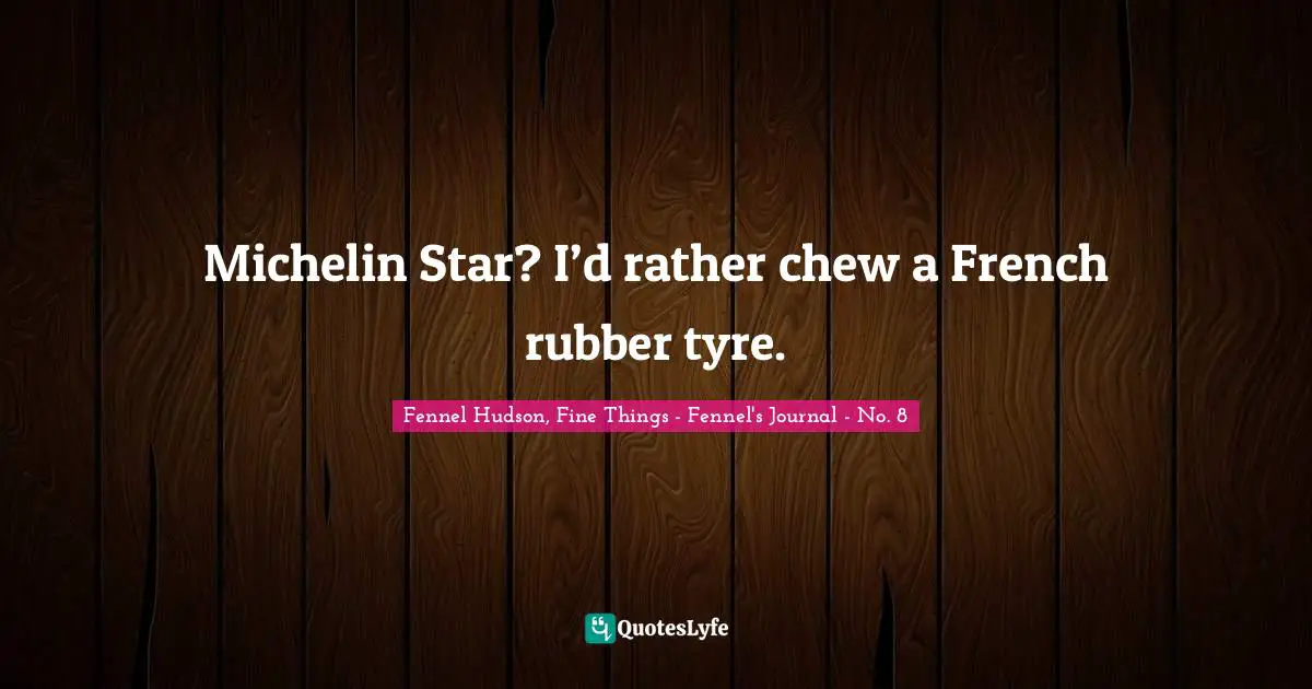 Michelin Star? I’d rather chew a French rubber tyre.