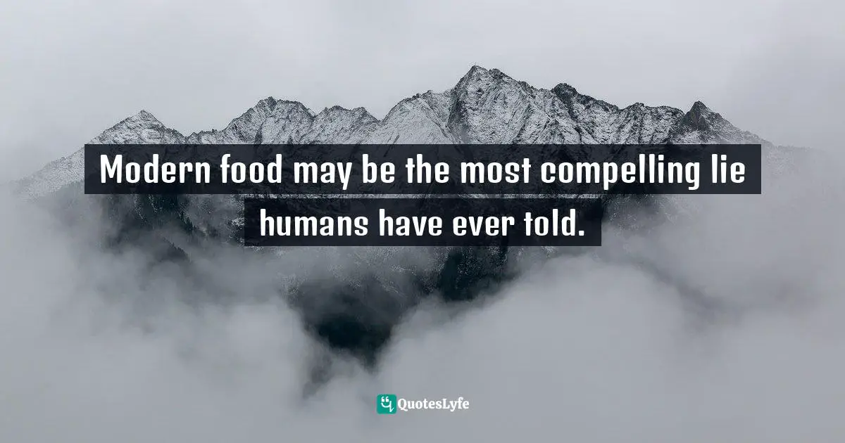 Modern food may be the most compelling lie humans have ever told.