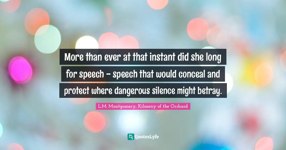 More than ever at that instant did she long for speech - speech that would conceal and protect where dangerous silence might betray.