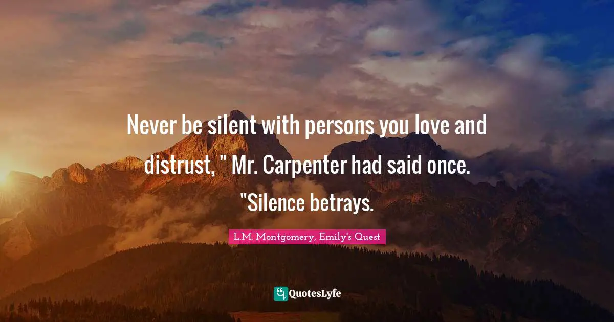 Never be silent with persons you love and distrust, " Mr. Carpenter had said once. "Silence betrays.