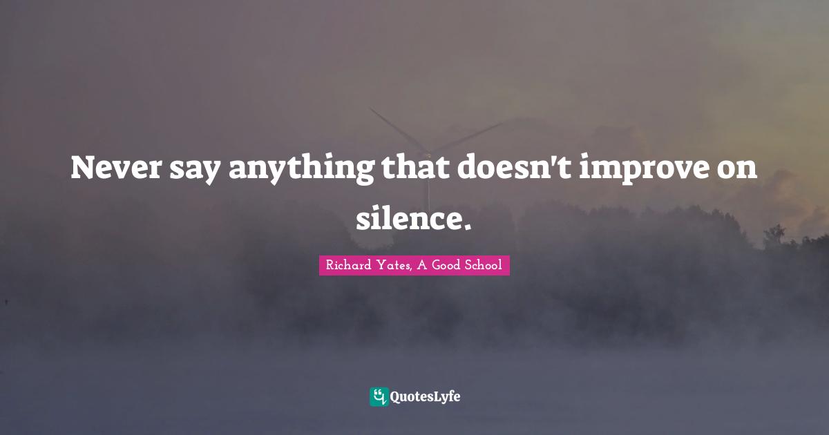 Never say anything that doesn't improve on silence.