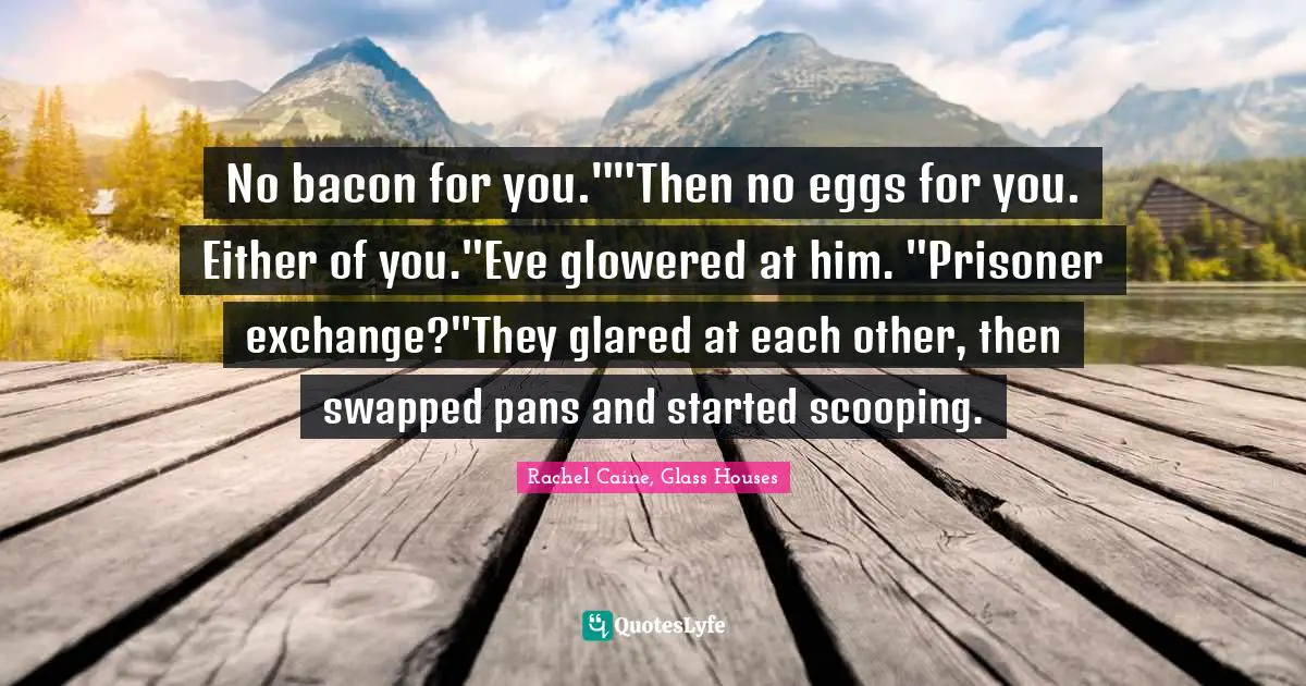 No bacon for you.""Then no eggs for you. Either of you."Eve glowered at him. "Prisoner exchange?"They glared at each other, then swapped pans and started scooping.