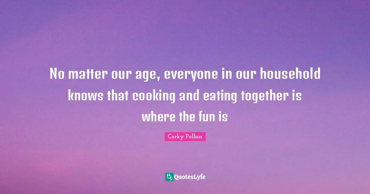 No matter our age, everyone in our household knows that cooking and eating together is where the fun is
