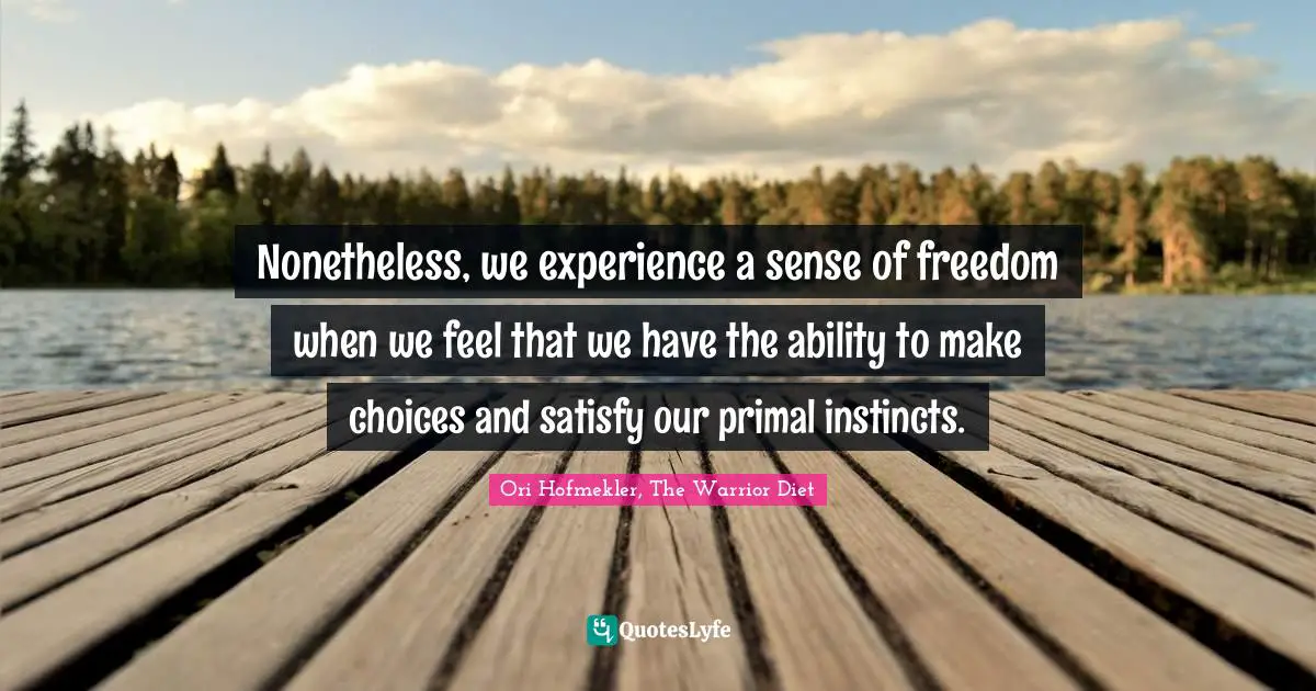 Healthy Living Quotes: "Nonetheless, we experience a sense of freedom when we feel that we have the ability to make choices and satisfy our primal instincts."