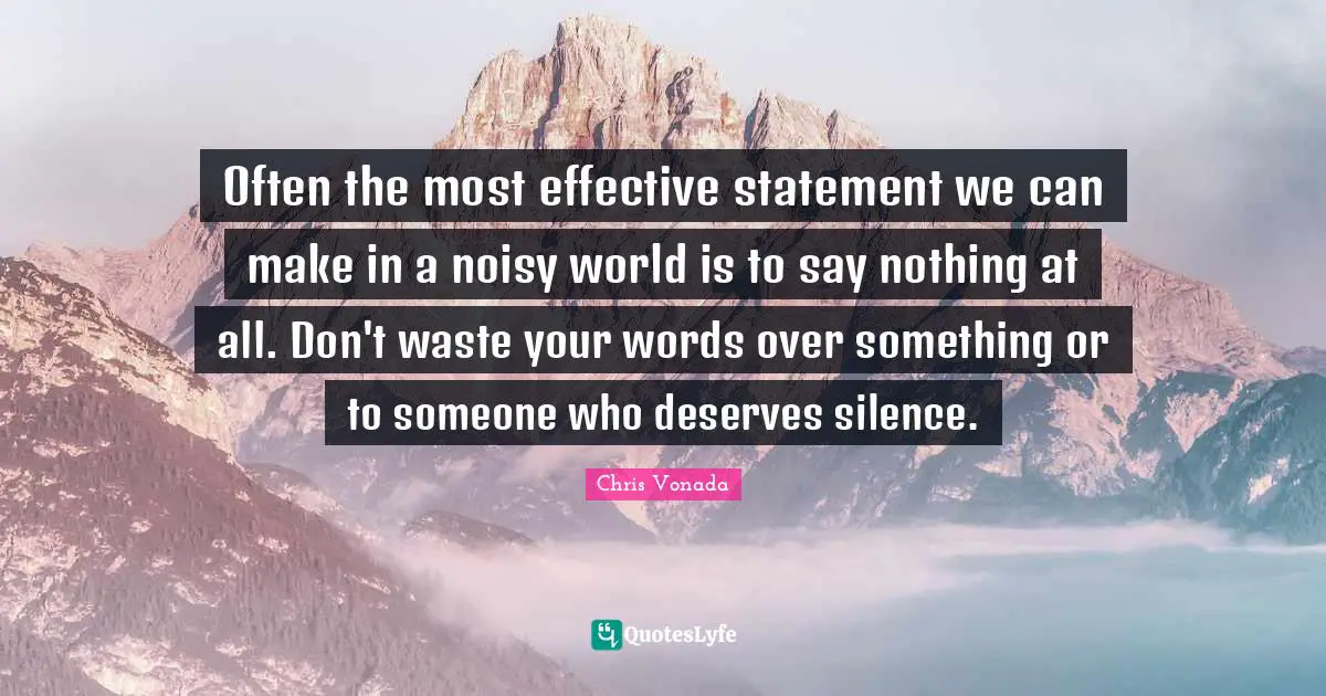 Expectation Quotes: "Often the most effective statement we can make in a noisy world is to say nothing at all. Don't waste your words over something or to someone who deserves silence."