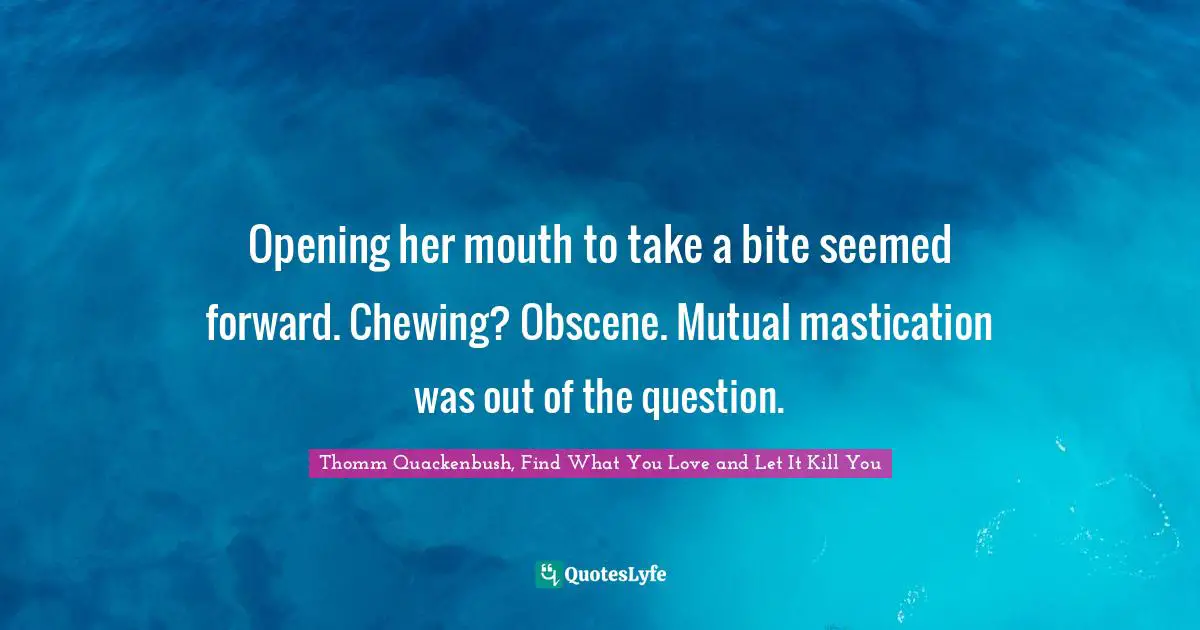 Opening her mouth to take a bite seemed forward. Chewing? Obscene. Mutual mastication was out of the question.