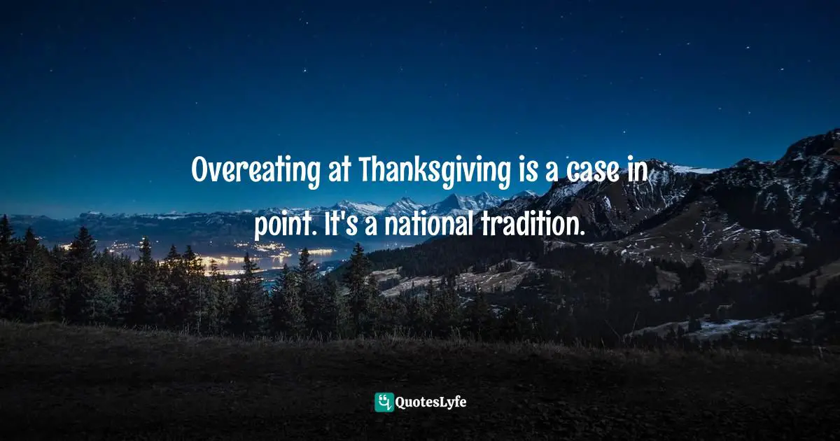 Overeating at Thanksgiving is a case in point. It's a national tradition.