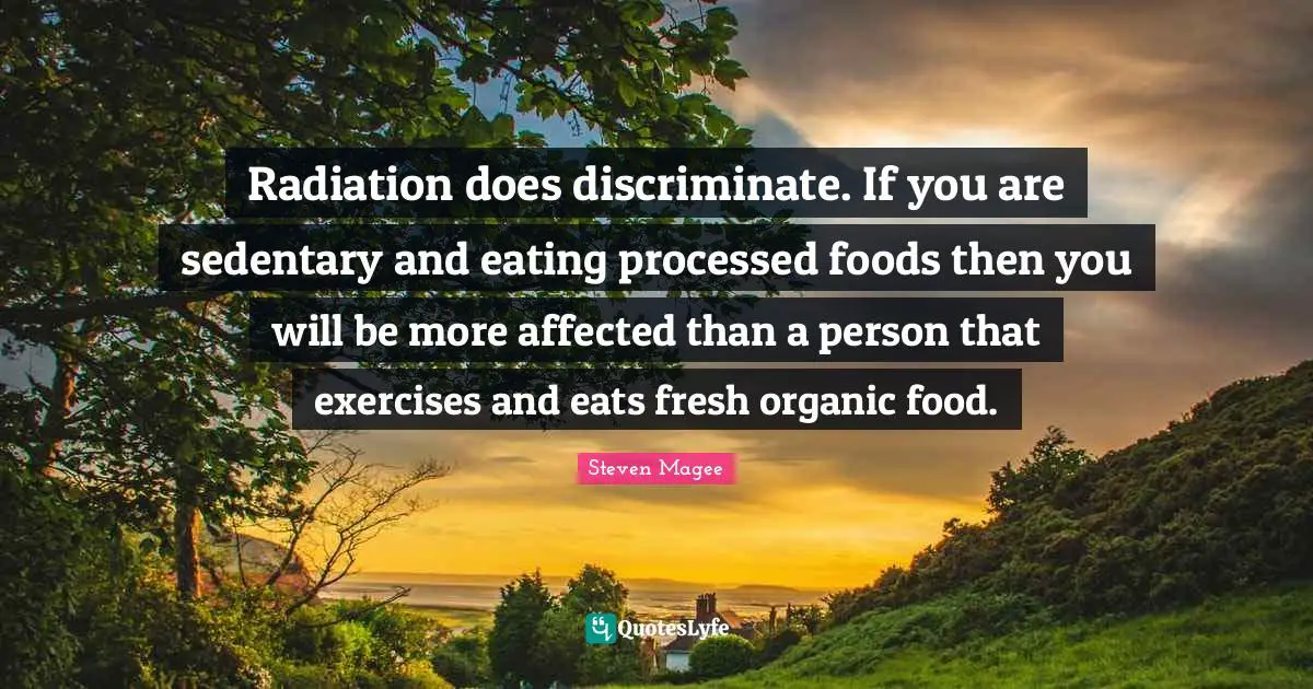 Exercises Quotes: "Radiation does discriminate. If you are sedentary and eating processed foods then you will be more affected than a person that exercises and eats fresh organic food."