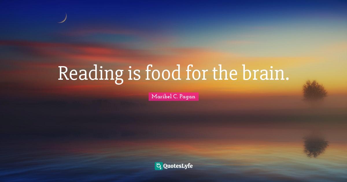 Maribel C. Pagan Quotes: "Reading is food for the brain."
