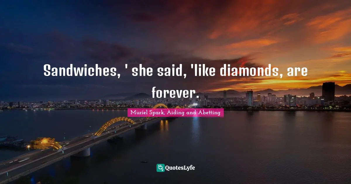 Sandwiches, ' she said, 'like diamonds, are forever.