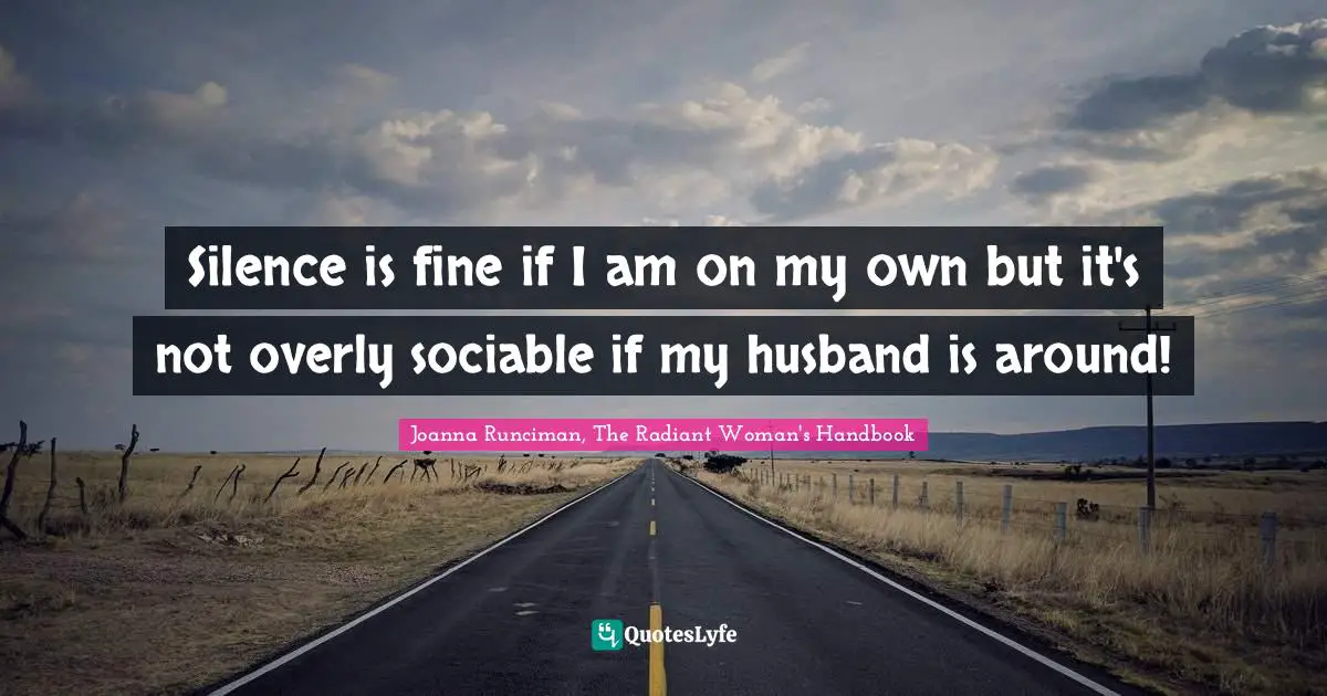 Silence is fine if I am on my own but it's not overly sociable if my husband is around!