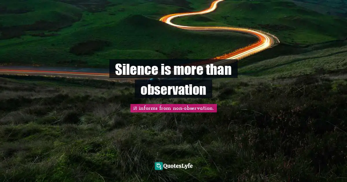 Living Your Best Life Quotes: "Silence is more than observation"