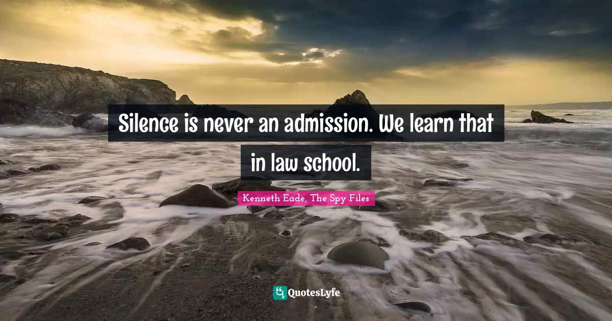 Silence is never an admission. We learn that in law school.