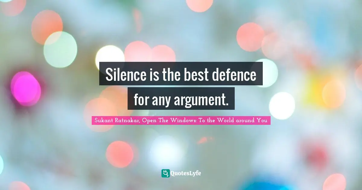 Silence is the best defence for any argument.