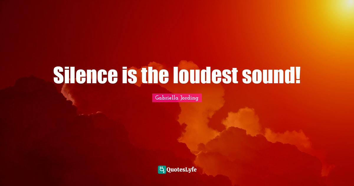 Gabriella Jording Quotes: "Silence is the loudest sound!"