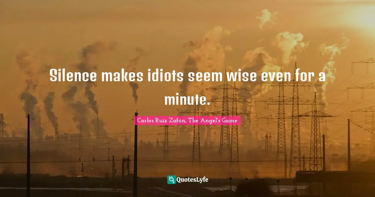 Carlos Ruiz Zafón, The Angel's Game Quotes: "Silence makes idiots seem wise even for a minute."