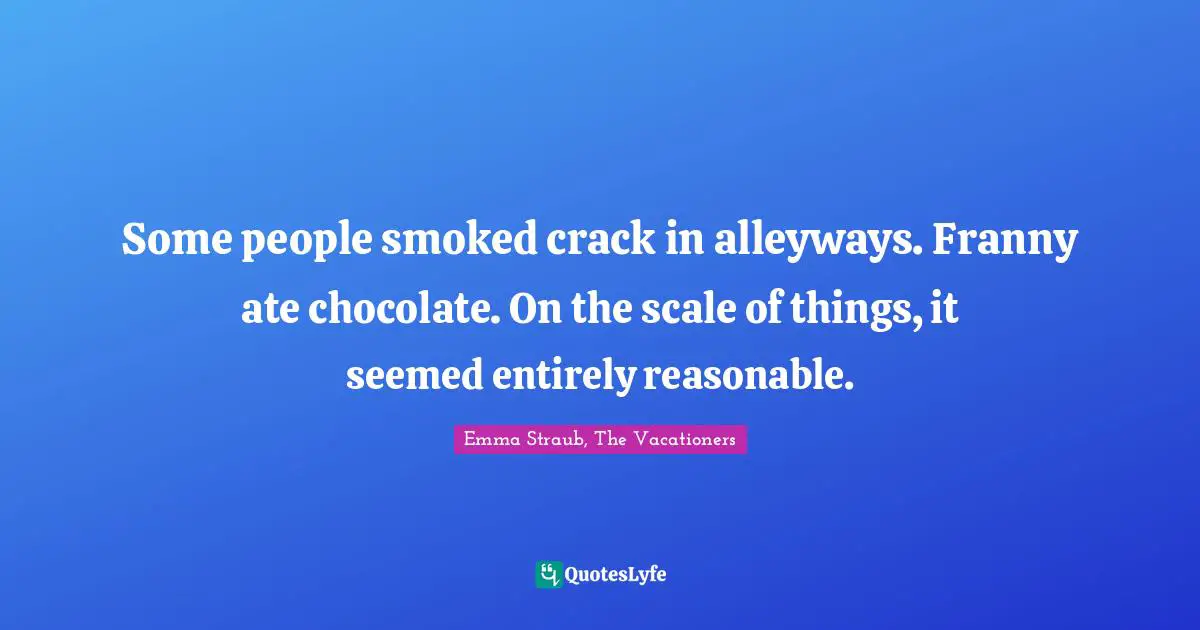 Some people smoked crack in alleyways. Franny ate chocolate. On the scale of things, it seemed entirely reasonable.