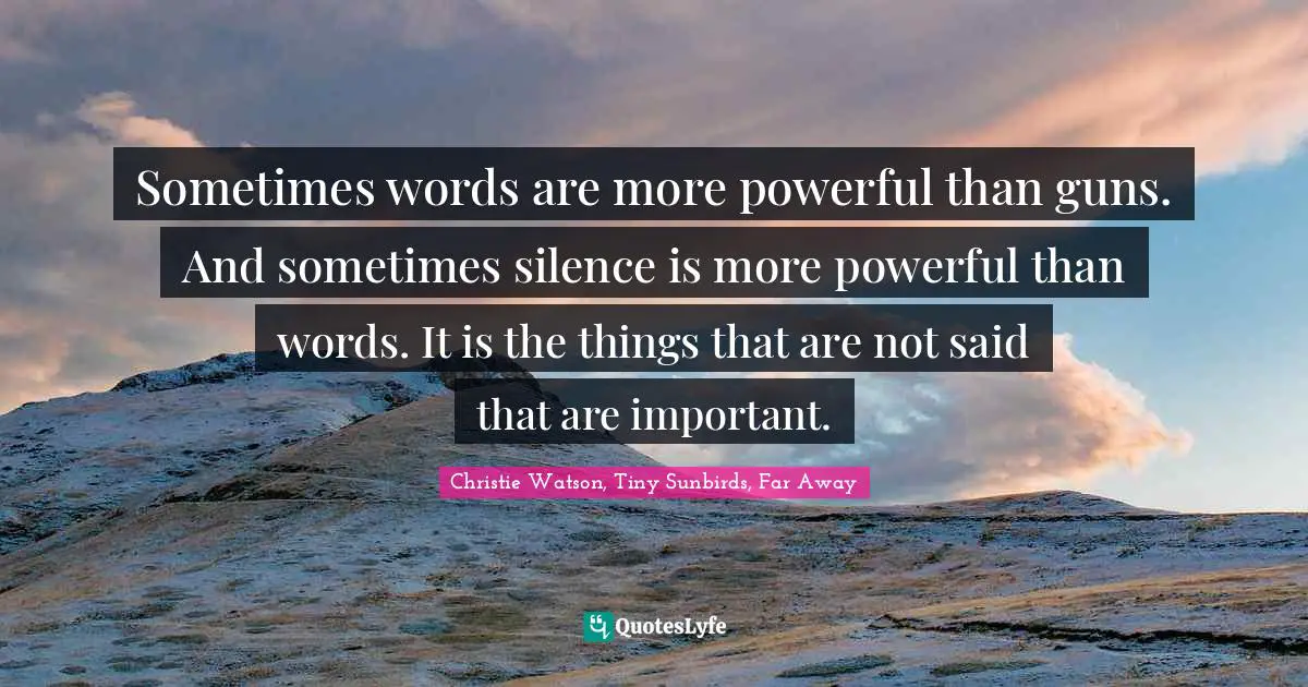 Sometimes words are more powerful than guns. And sometimes silence is more powerful than words. It is the things that are not said that are important.