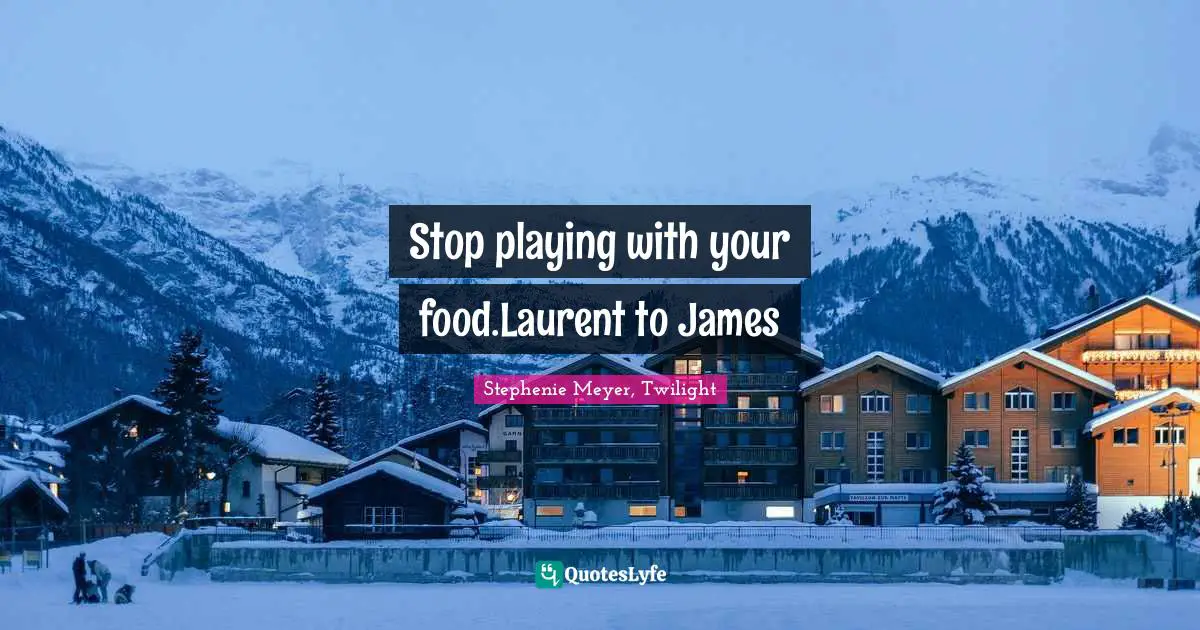 Stephenie Meyer, Twilight Quotes: "Stop playing with your food.Laurent to James"