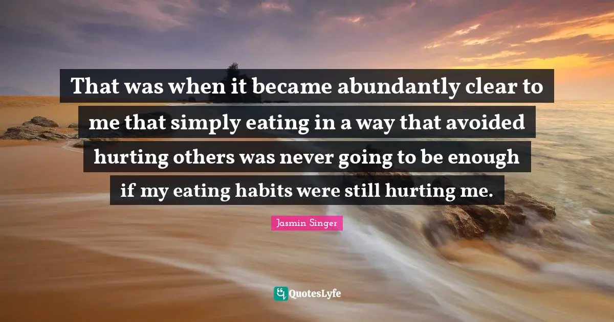 That was when it became abundantly clear to me that simply eating in a way that avoided hurting others was never going to be enough if my eating habits were still hurting me.