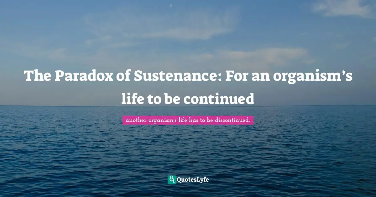 The Paradox of Sustenance: For an organism’s life to be continued