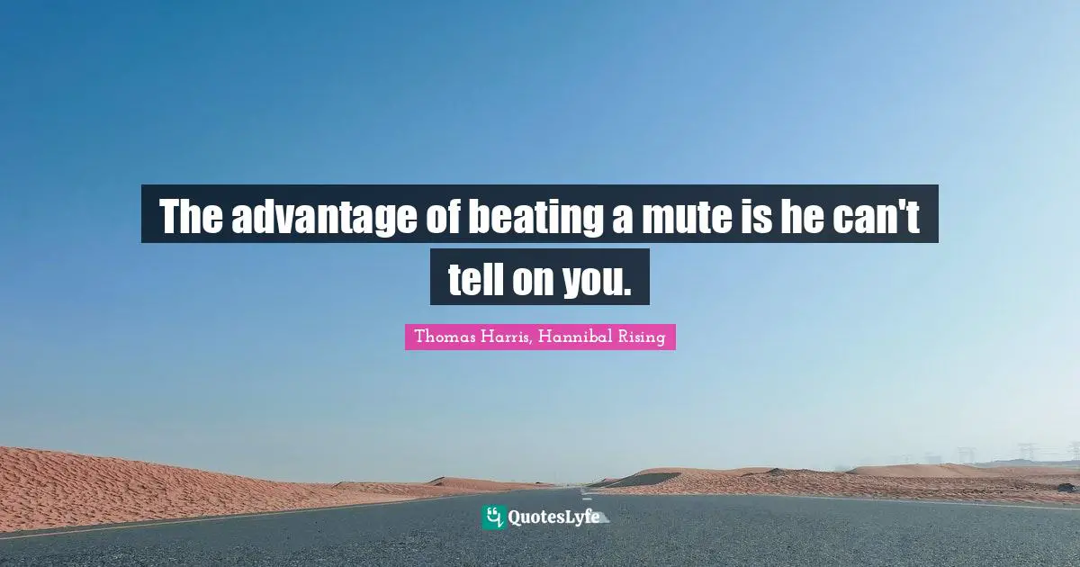 Thomas Harris Quotes: "The advantage of beating a mute is he can't tell on you."