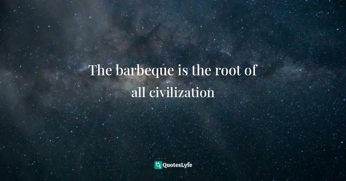 The barbeque is the root of all civilization
