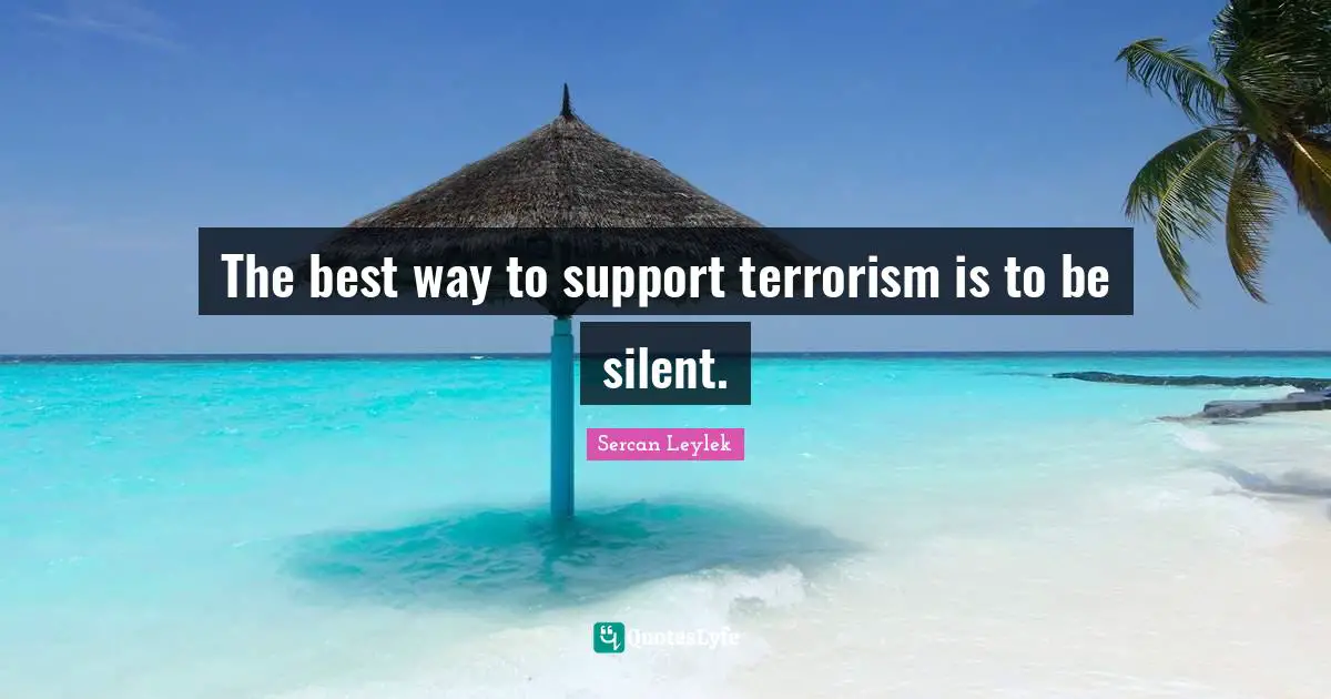 The best way to support terrorism is to be silent.