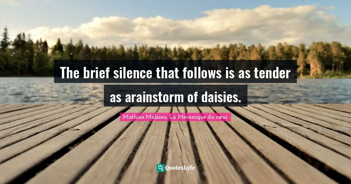 The brief silence that follows is as tender as arainstorm of daisies.