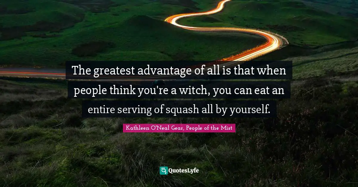 The greatest advantage of all is that when people think you're a witch, you can eat an entire serving of squash all by yourself.