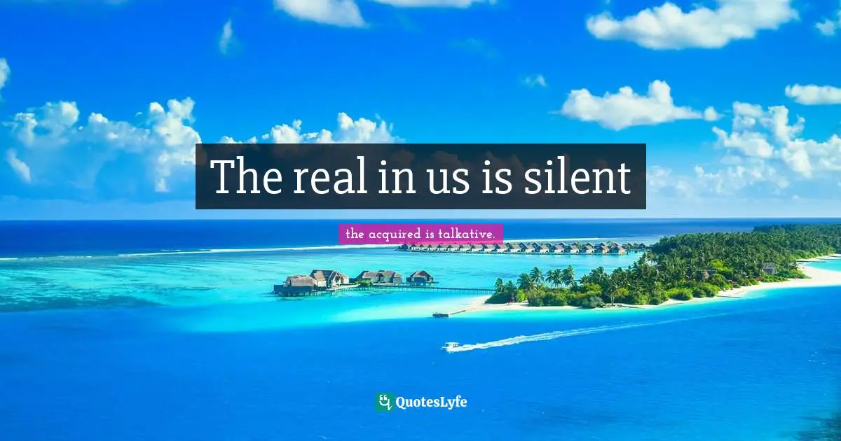 Foam Quotes: "The real in us is silent"