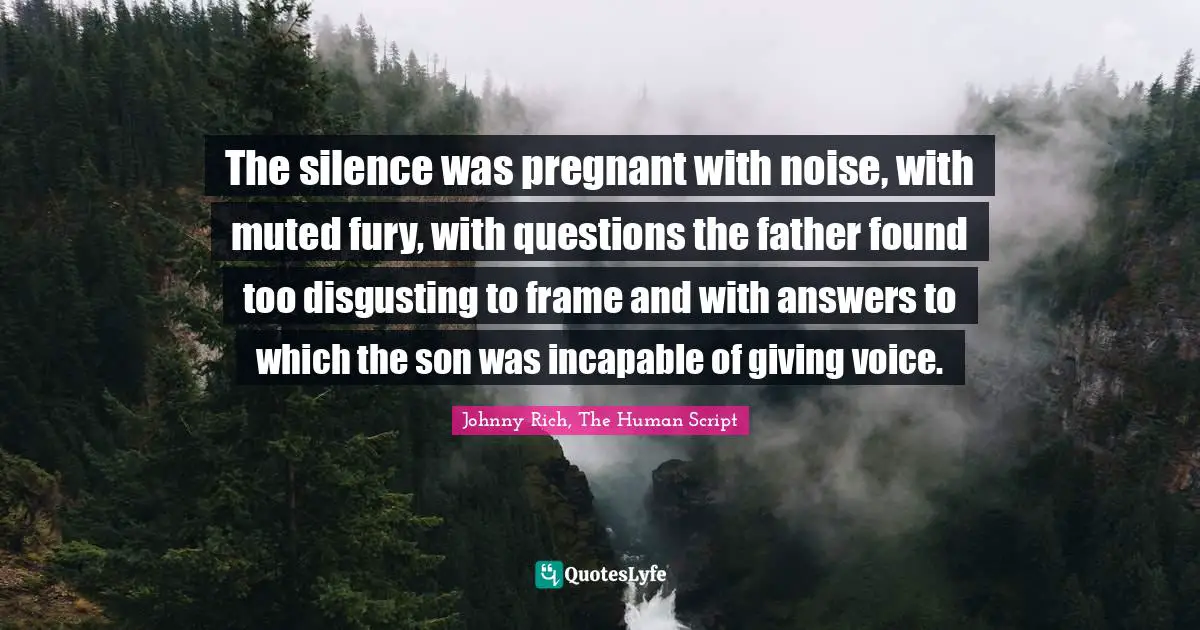 The silence was pregnant with noise, with muted fury, with questions the father found too disgusting to frame and with answers to which the son was incapable of giving voice.