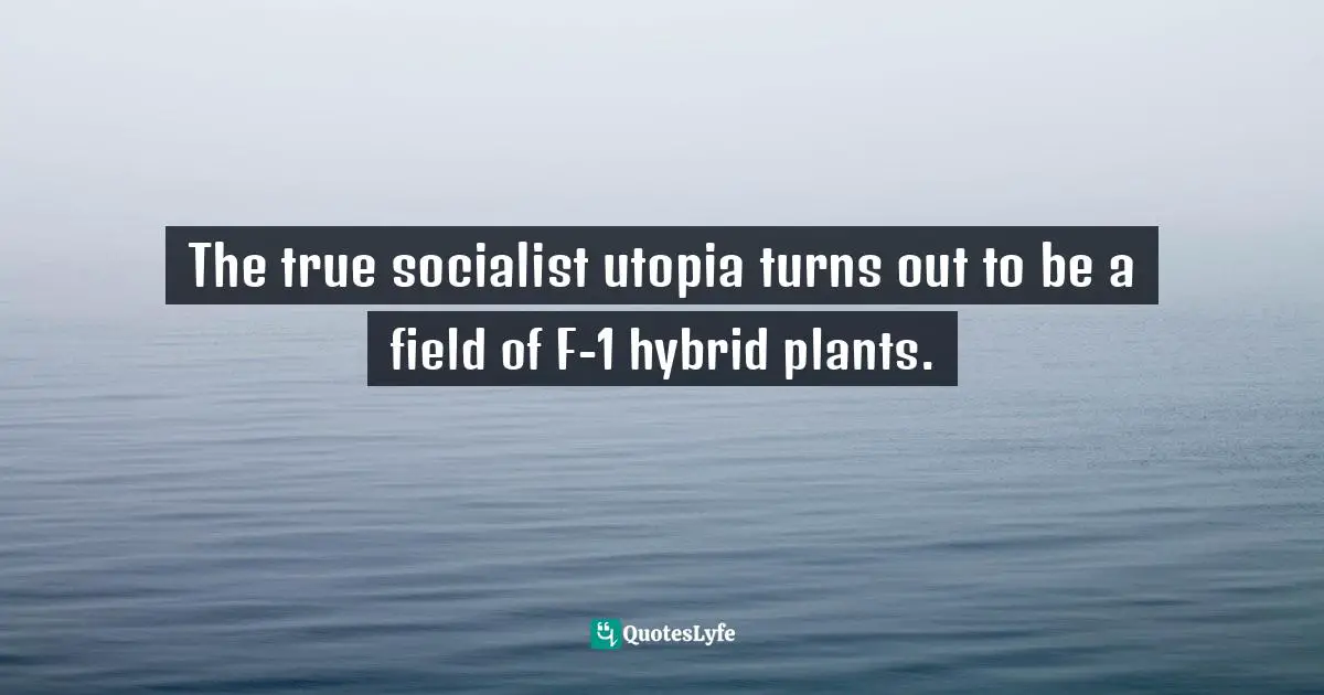 The true socialist utopia turns out to be a field of F-1 hybrid plants.