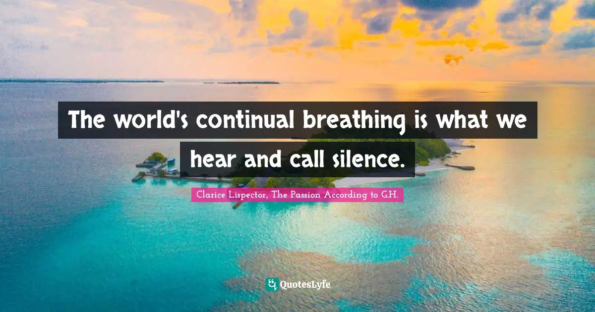 The world's continual breathing is what we hear and call silence.