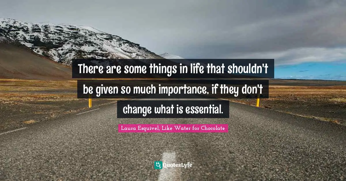 There are some things in life that shouldn't be given so much importance, if they don't change what is essential.