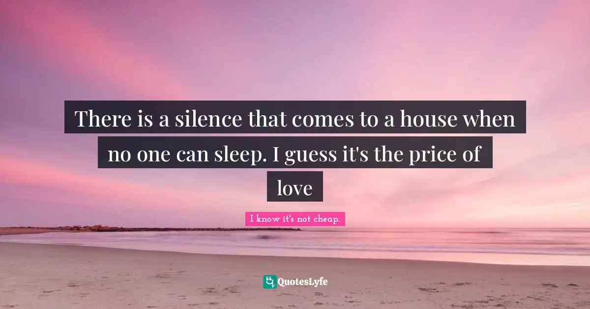 There is a silence that comes to a house when no one can sleep. I guess it's the price of love