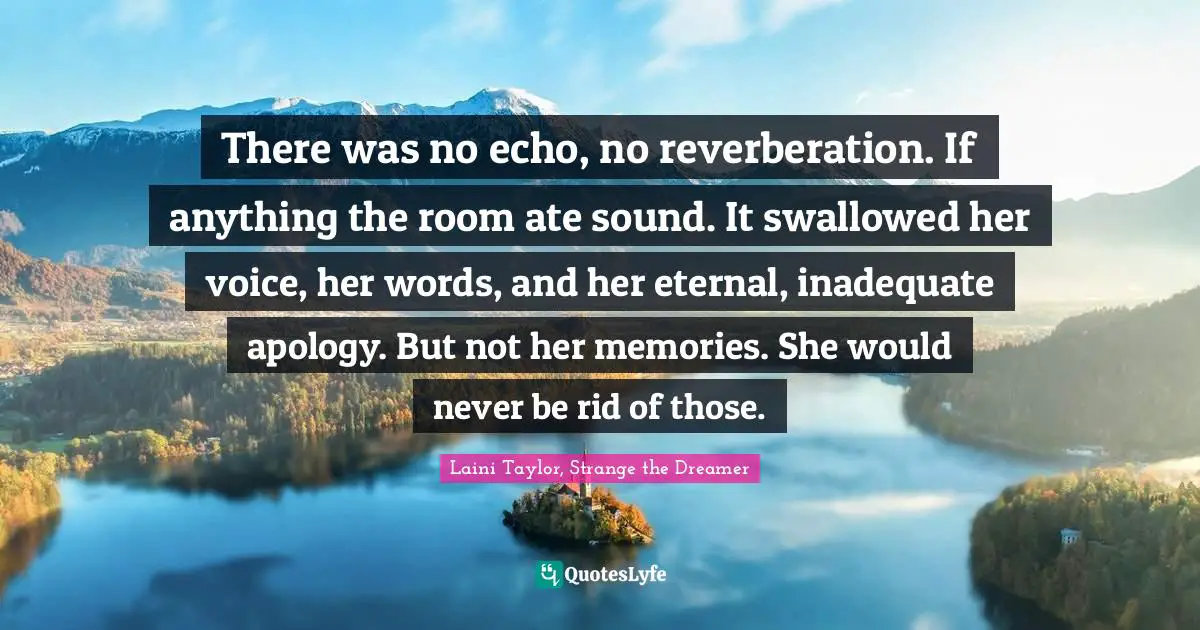 Laini Taylor, Strange The Dreamer Quotes: "There was no echo, no reverberation. If anything the room ate sound. It swallowed her voice, her words, and her eternal, inadequate apology. But not her memories. She would never be rid of those."