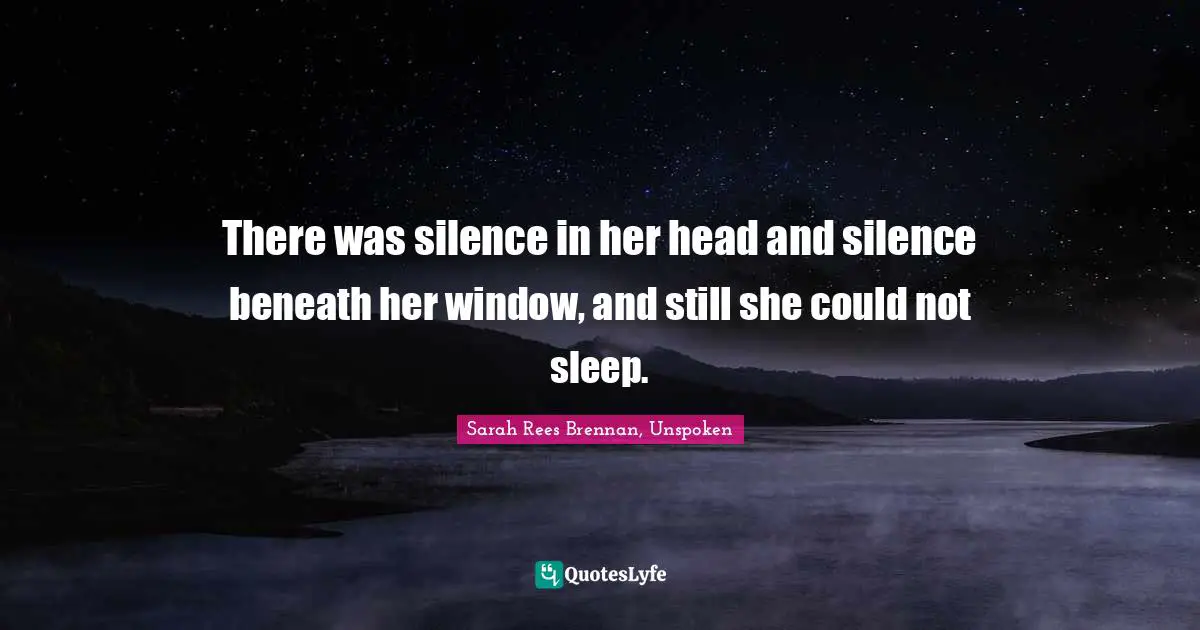 There was silence in her head and silence beneath her window, and still she could not sleep.