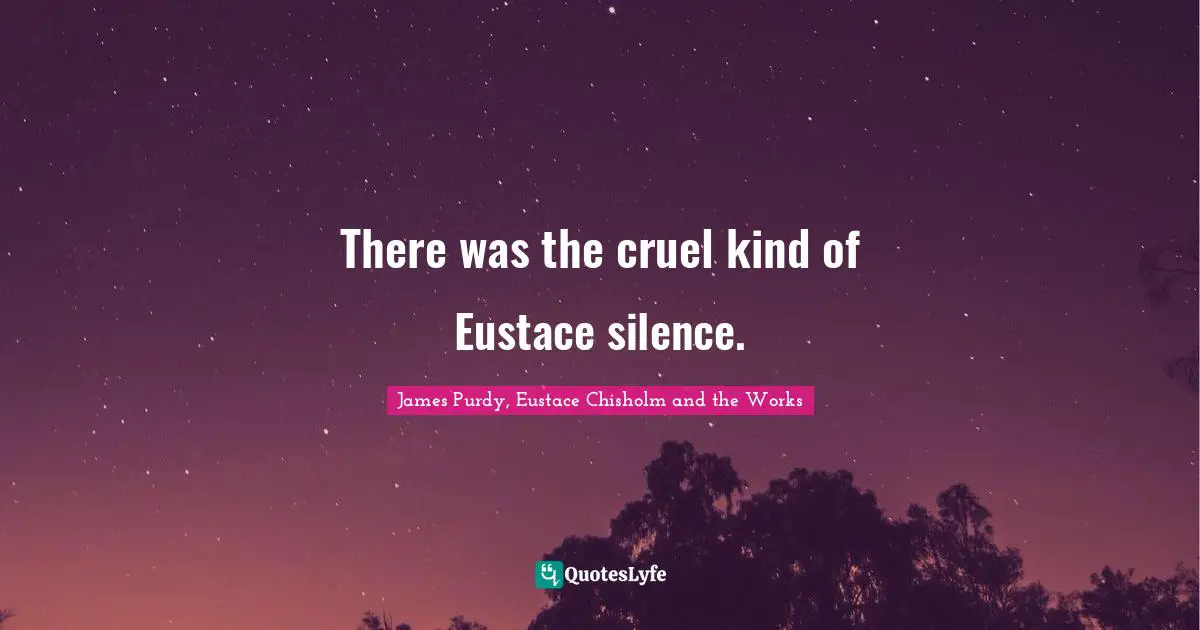 There was the cruel kind of Eustace silence.