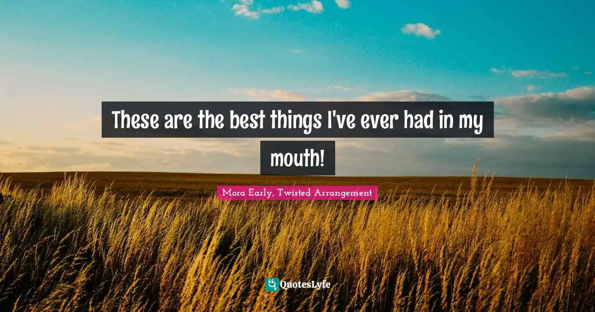 These are the best things I've ever had in my mouth!