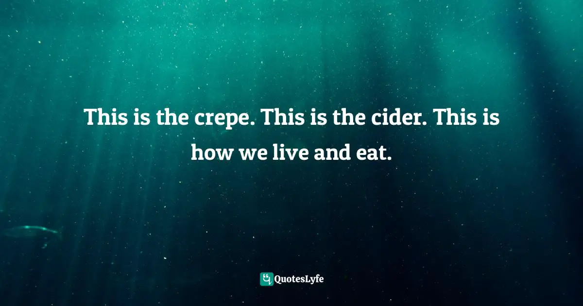 This is the crepe. This is the cider. This is how we live and eat.