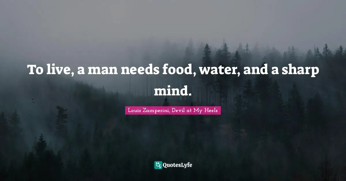Survival Quotes: "To live, a man needs food, water, and a sharp mind."