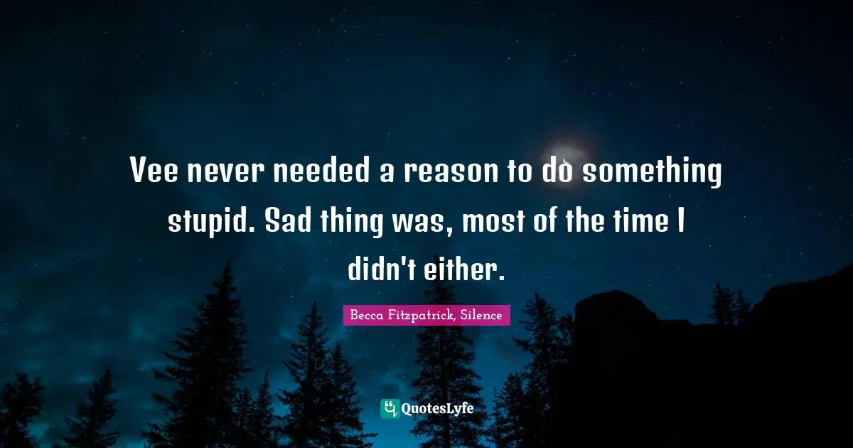 Vee never needed a reason to do something stupid. Sad thing was, most of the time I didn't either.