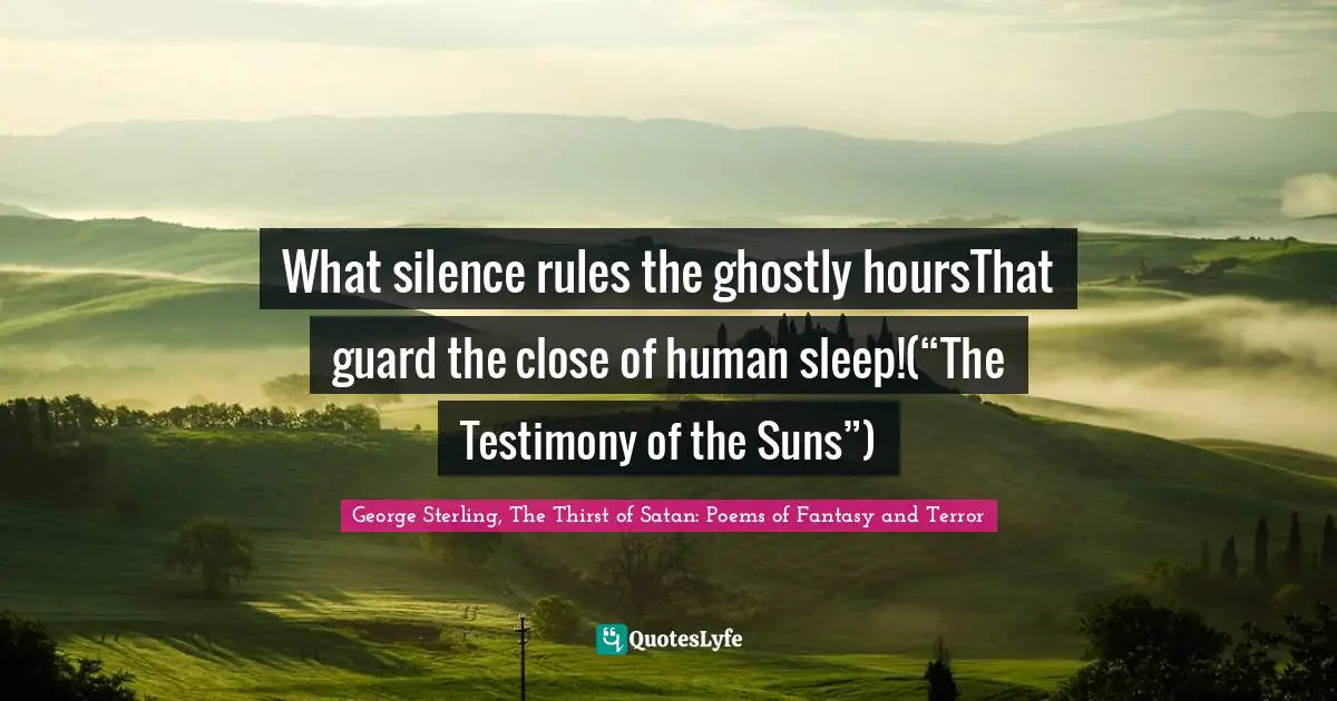 What silence rules the ghostly hoursThat guard the close of human sleep!(“The Testimony of the Suns”)