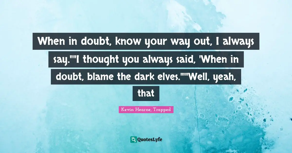 Druid Quotes: "When in doubt, know your way out, I always say.""I thought you always said, 'When in doubt, blame the dark elves.'""Well, yeah, that"