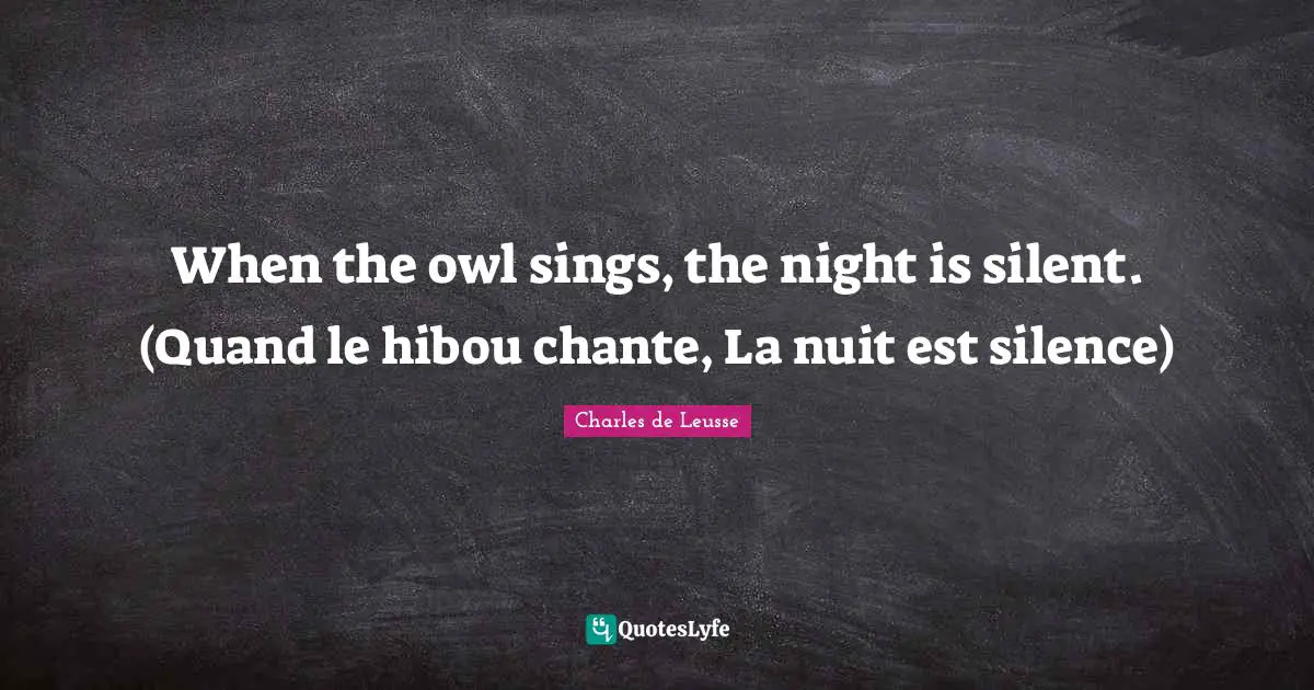 When the owl sings, the night is silent. (Quand le hibou chante, La nuit est silence)