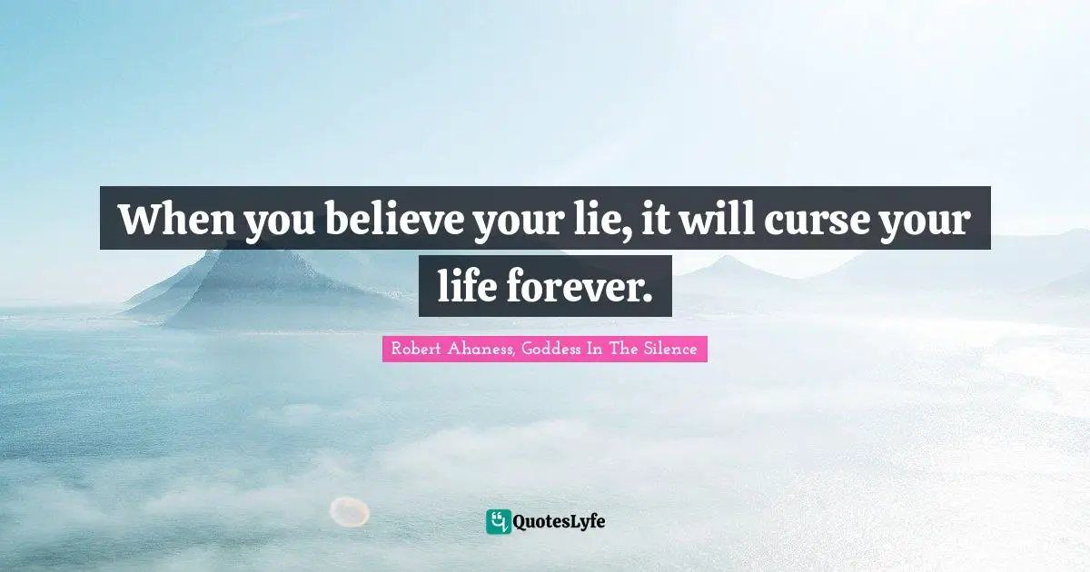 Robert Quotes: "When you believe your lie, it will curse your life forever."