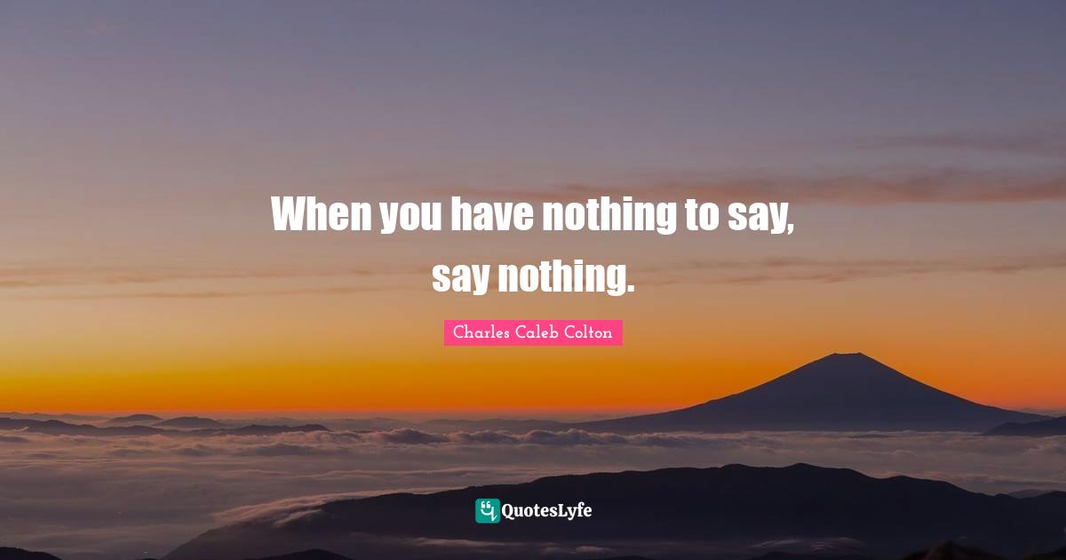 When you have nothing to say, say nothing.