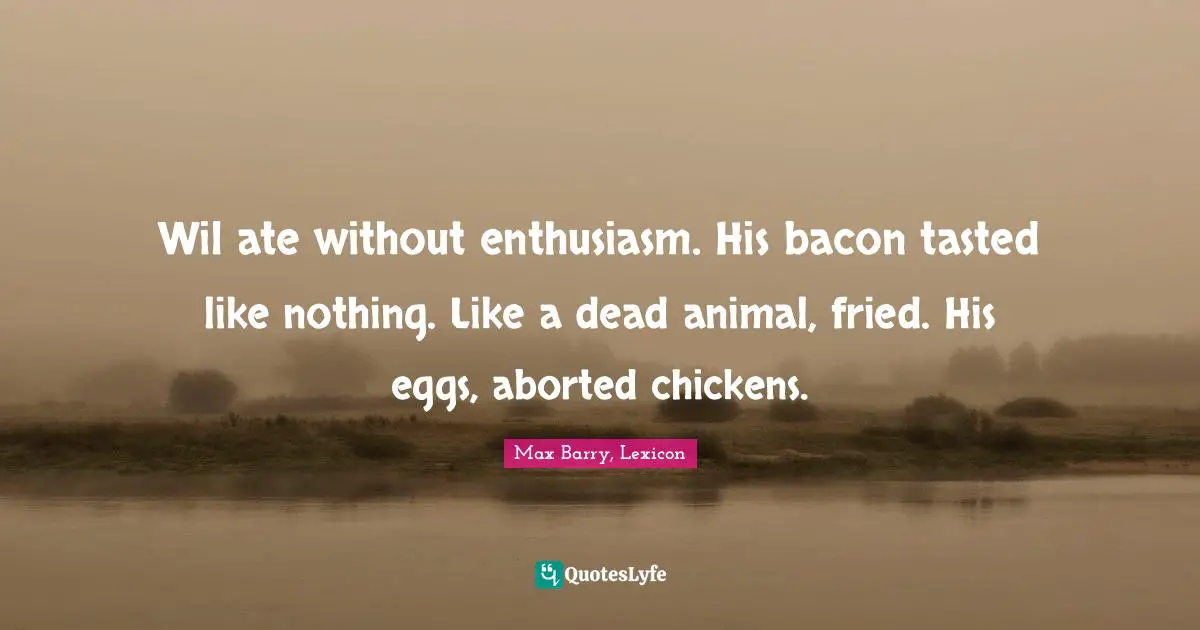 Wil ate without enthusiasm. His bacon tasted like nothing. Like a dead animal, fried. His eggs, aborted chickens.