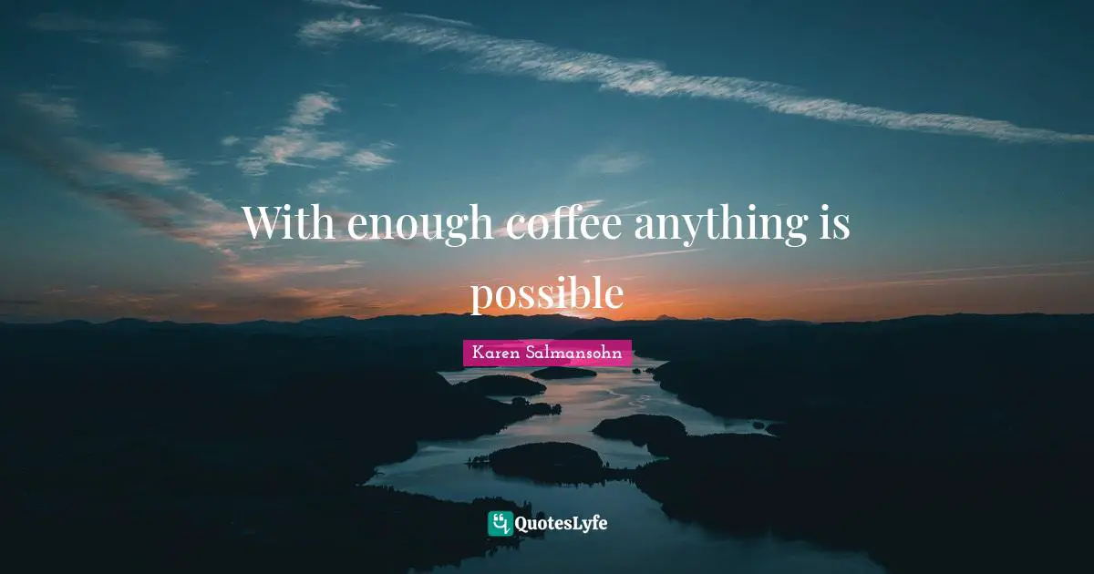 With enough coffee anything is possible